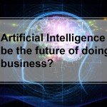 Can Artificial Intelligence be the future of doing business?